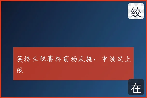 英格兰联赛杯前场反抢，中场定上限