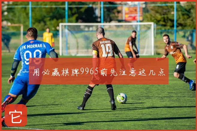 用必赢棋牌9965前先注意这几点